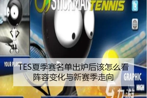 TES夏季赛名单出炉后该怎么看阵容变化与新赛季走向